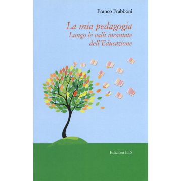 La mia pedagogia. Lungo le valli incantata dell'educazione