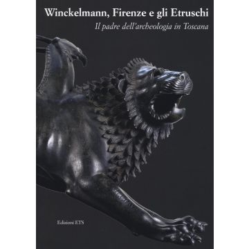 Winckelmann, Firenze e gli Etruschi. Il padre dell'archeologia in Toscana. Catalogo della mostra (Firenze, 26 maggio 2016-30 gennaio 2017). Ediz. illustrata