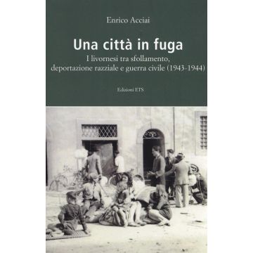 Una città in fuga. I livornesi tra sfollamento, deportazione razziale e guerra civile (1943-1944)