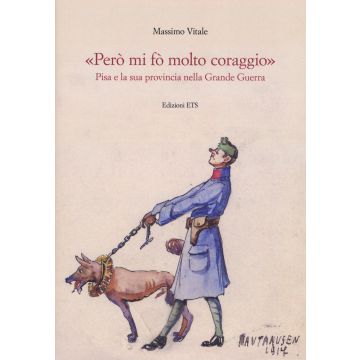 «Però mi fo' molto coraggio». Pisa e la sua provincia nella Grande guerra. Ediz. illustrata