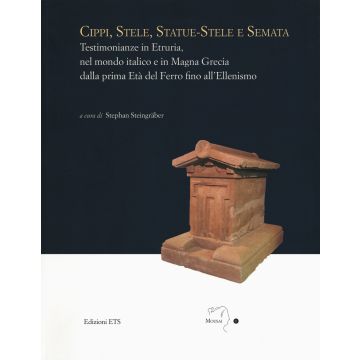 Cippi, stele, statue-stele e semata. Testimonianze in Etruria, nel mondo italico e in Magna Grecia dalla prima Età del Ferro fino all'Ellenismo. Atti del Convegno internazionale (Sutri, Villa Savorelli, 24-25 aprile 2015)