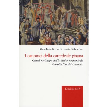 I canonici della cattedrale pisana. Genesi e sviluppo dell'istituzione canonicale sino alla fine del Duecento