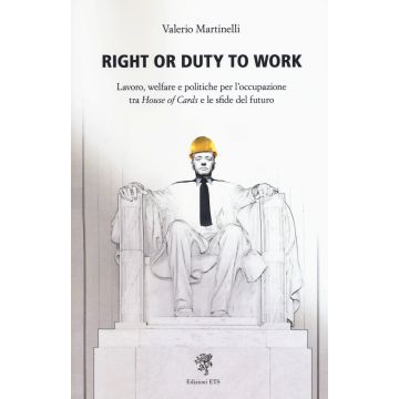 Right or duty to work. Lavoro, welfare e politiche per l'occupazione fra «House of Cards» e le sfide del futuro
