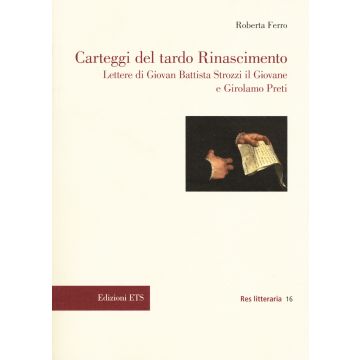 Carteggi del tardo Rinascimento. Lettere di Giovan Battista Strozzi il Giovane e Girolamo Preti