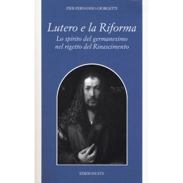 Lutero e la Riforma. Lo spirito del germanesimo nel rigetto del Rinascimento