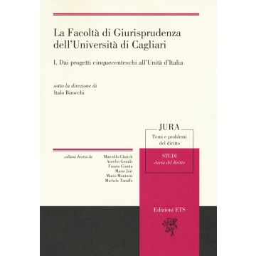La facoltà di giurisprudenza dell'Università di Cagliari. Vol. 1: Dai progetti cinquecenteschi all'unità di Italia