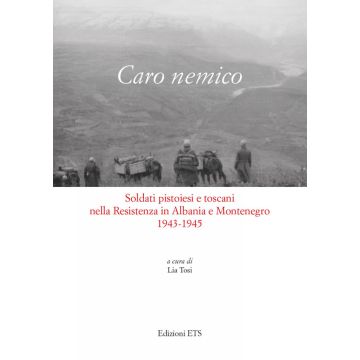 Caro nemico. Soldati pistoiesi nella Resistenza in Albania e Montenegro 1943-1945