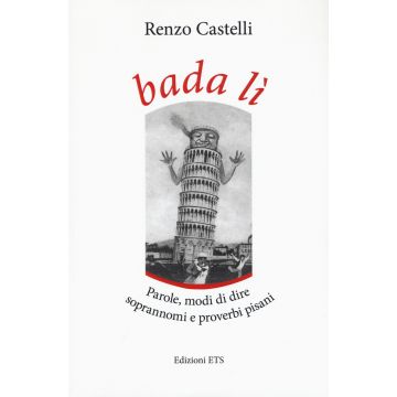 Bada lì. Parole, modi di dire, soprannomi e proverbi pisani
