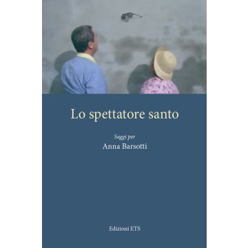 Lo spettatore santo. Saggi per Anna Barsotti