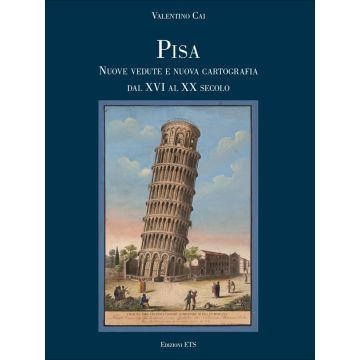 Pisa. Nuove vedute e nuova cartografia dal XVI al XX secolo