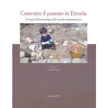 Costruire il passato in Etruria. Il senso dell'archeologia nella società contemporanea