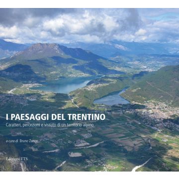 I paesaggi del Trentino. Caratteri, percezioni e vissuto di un territorio alpino. Ediz. illustrata