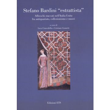Stefano Bardini «estrattista». Affreschi staccati nell'Italia unita fra antiquariato, collezionismo e musei