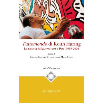 Tuttomondo di Keith Haring. La nascita della street art a Pisa. 1989-2020