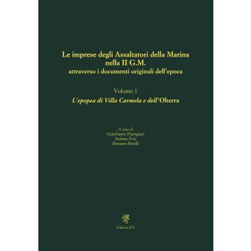 Le imprese degli assaltatori della Marina nella II G.M. attraverso i documenti originali dell'epoca. Vol. 1: L' epopea di Villa Carmela e dell'Olterra