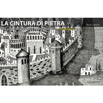 La cintura di pietra. Alla scoperta delle mura medievali di Pisa. Ediz. illustrata
