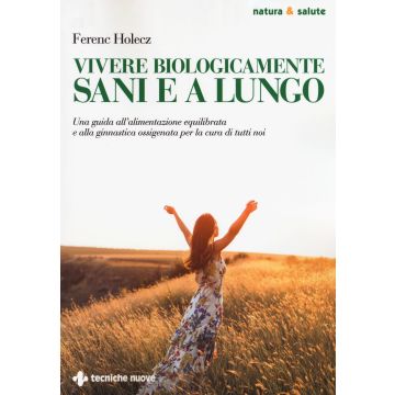 Vivere biologicamente sani e a lungo. Una guida all'alimentazione equilibrata e alla ginnastica ossigenata per la cura di tutti noi 