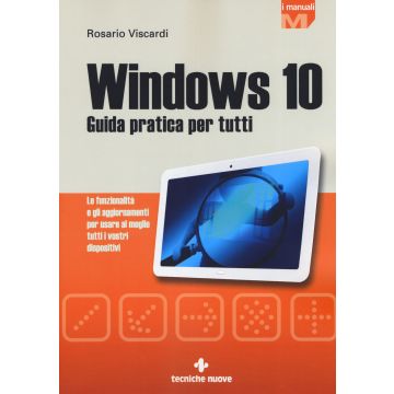 Windows 10. Guida pratica per tutti. Le funzionalità e gli aggiornamenti per usare al meglio tutti i vostri dispositivi