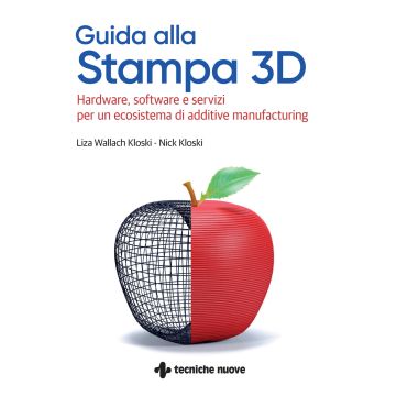 Guida alla stampa 3D. Hardware, software e servizi per un ecosistema di additive manufacturing