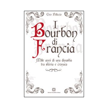 I Bourbon di Francia. Mille anni di una dinastia tra storia e cronaca