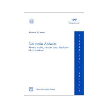 Nel medio Adriatico. Risorse, traffici, città fra basso Medioevo ed età moderna