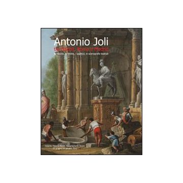 Antonio Joli tra Napoli, Roma e Madrid. Le vedute, le rovine, i capricci, le scenografie teatrali. Ediz. illustrata