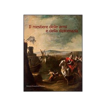 Il mestiere delle armi e della diplomazia. Ediz. illustrata