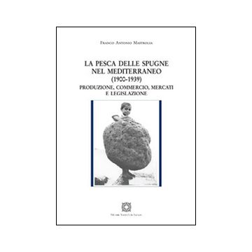 La pesca delle spugne nel Mediterraneo (1900-1939). Produzione, commercio, mercati e legislazione