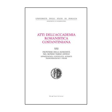 Atti del 21º Convegno internazionale dell'Accademia romanistica costantiniana. Frontiere della romanità nel mondo tardo antico. Con CD-ROM