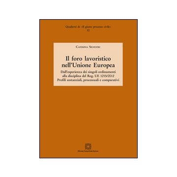 Il foro lavoristico nell'Unione Europea. Dall'esperienza dei singoli ordinamenti alla disciplina del Reg. UE 1215/2012 