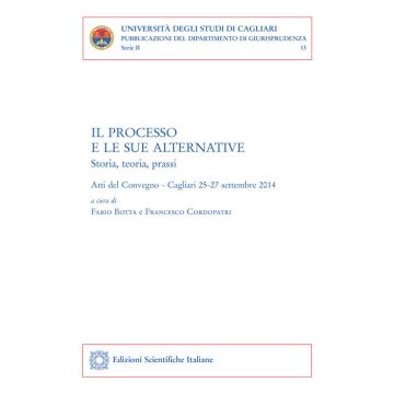 Il processo e le sue alternative. Storia, teoria, prassi. Atti del Convegno (Cagliari, 25-27 settembre 2014)