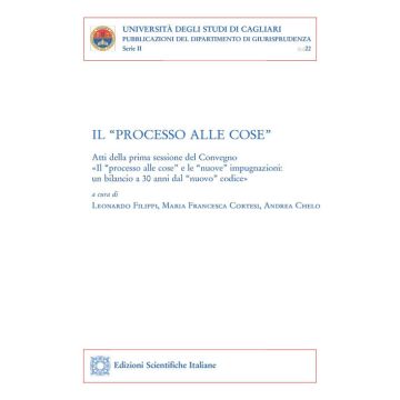 Il «processo alle cose». Atti della prima sessione del convegno «Il 'processo alle cose' e le 'nuove' impugnazioni: un bilancio a 30 anni dal 'nuovo' codice»