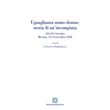 Uguaglianza uomo-donna: storia di un'incompiuta. Atti del Convegno (Messina, 12-13 novembre 2018)