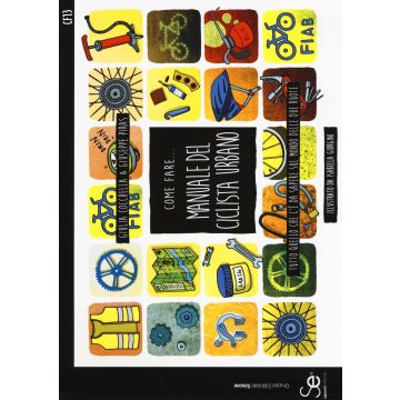 Come fare... Manuale del ciclista urbano. Tutto quello che c'è da sapere sul mondo delle due ruote