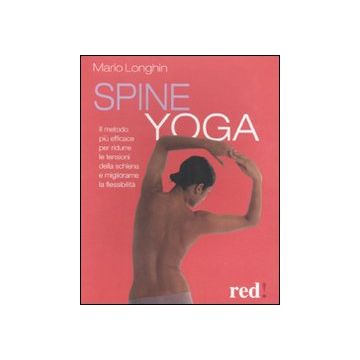 Spine yoga. Il metodo più efficace per ridurre le tensioni della schiena e migliorarne la flessibilità