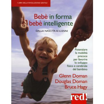Bebè in forma bebè intelligente. Dalla nascita ai 6 anni. Potenziare la mobilità precoce per favorire lo sviluppo fisico e cerebrale del bambino