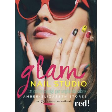 Glam Nail studio. Trucchi e consigli per unghie da salone. Ediz. illustrata
