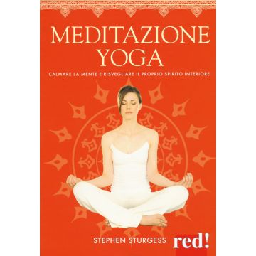 Meditazione yoga. Calmare la mente e risvegliare il proprio spirito interiore. Ediz. a colori