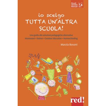Io scelgo tutta un'altra scuola! Una guida alle soluzioni pedagogiche alternative: Montessori, Steiner, outdoor education, homeschooling