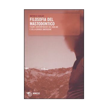 Filosofia del mastodontico. Figure contemporanee del sublime e della grande dimensione