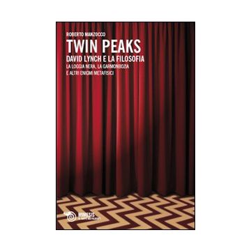 Twin Peaks. David Lynch e la filosofia. La loggia nera, la garmonbozia e altri enigmi metafisici