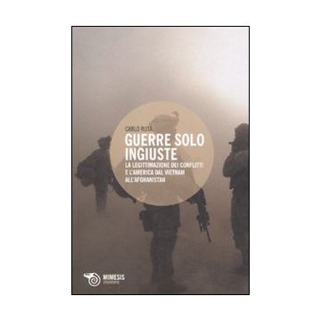 Guerre solo ingiuste. La legittimazione dei conflitti e l'America dal Vietnam all'Afghanistan