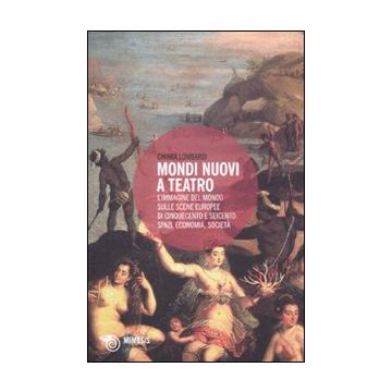 Mondi nuovi a teatro. L'immagine del mondo sulle scene europee di Cinquecento e Seicento: spazi, economia, società
