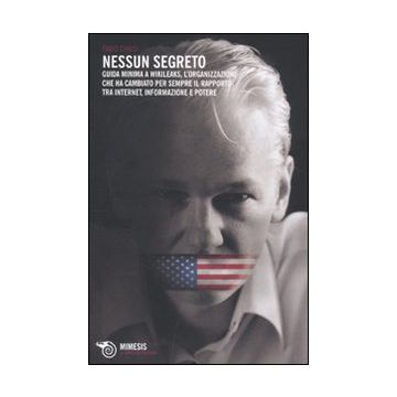 Nessun segreto. Guida minima a Wikileaks, l'organizzazione che ha cambiato per sempre il rapporto tra Internet, informazione e potere