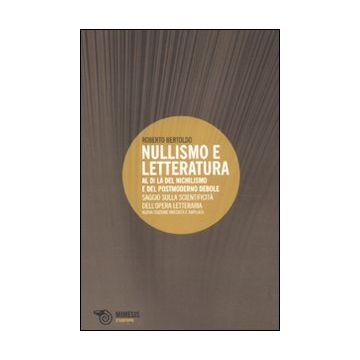 Nullismo e letteratura. Al di là del nichilismo e del postmoderno debole. Saggio sulla scientificità dell'opera letteraria