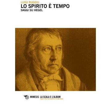 Lo spirito è tempo. Saggi su Hegel (Ruggiu Luigi - Mimesis)
