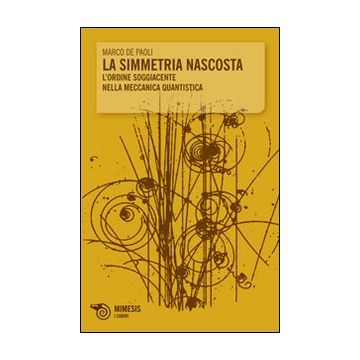 La simmetria nascosta. L'ordine soggiacente nella meccanica quantistica