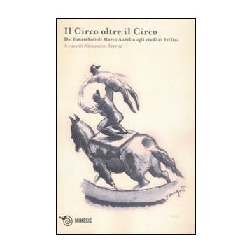 L'acrobata. Quaderno di studi sulle arti circensi. Vol. 2: Il circo oltre il circo. Dai funamboli di Marco Aurelio agli eredi di Fellini