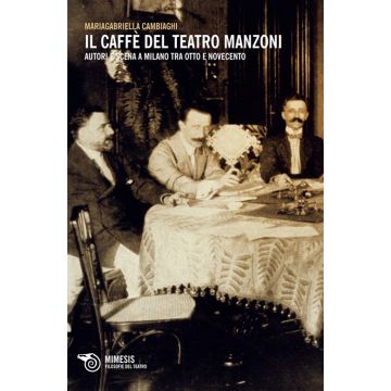 Il caffè del Teatro Manzoni. Autori e scena a Milano tra otto e novecento