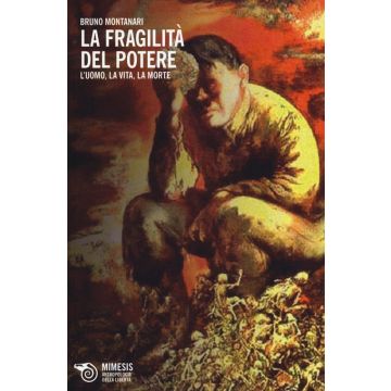 La fragilità del potere. L'uomo, la vita, la morte